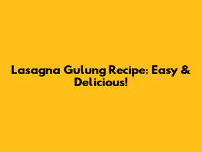 Lasagna Gulung Recipe: Easy & Delicious!
