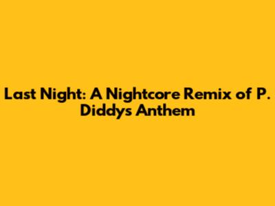 Last Night: A Nightcore Remix of P. Diddy's Anthem