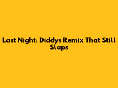 Last Night: Diddy's Remix That Still Slaps