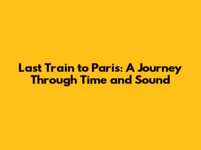 Last Train to Paris: A Journey Through Time and Sound