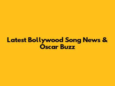 Latest Bollywood Song News & Oscar Buzz