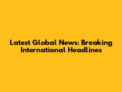 Latest Global News: Breaking International Headlines