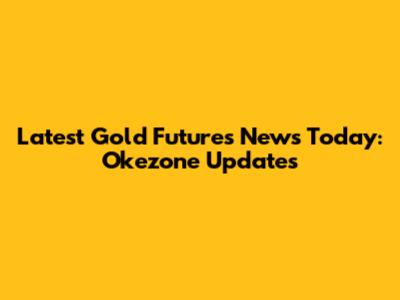 Latest Gold Futures News Today: Okezone Updates