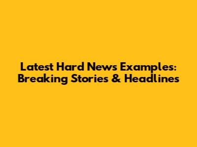 Latest Hard News Examples: Breaking Stories & Headlines