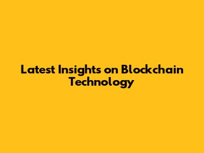 Latest Insights on Blockchain Technology