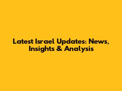 Latest Israel Updates: News, Insights & Analysis