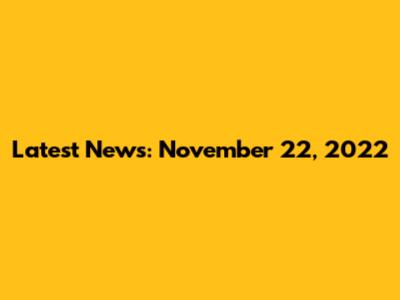 Latest News: November 22, 2022