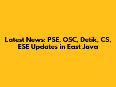 Latest News: PSE, OSC, Detik, CS, ESE Updates in East Java