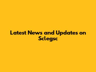 Latest News and Updates on Sclegsc