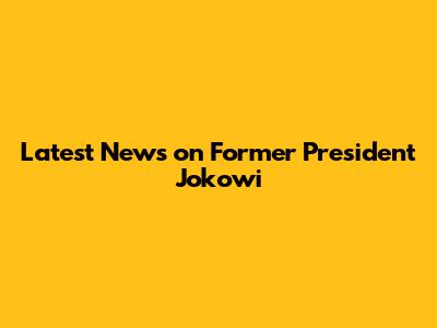 Latest News on Former President Jokowi