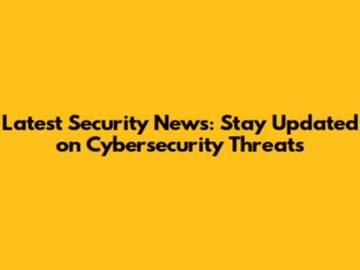 Latest Security News: Stay Updated on Cybersecurity Threats