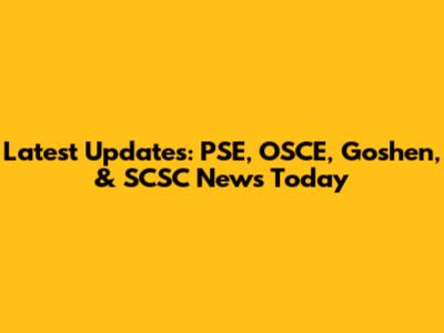 Latest Updates: PSE, OSCE, Goshen, & SCSC News Today