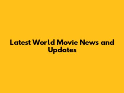 Latest World Movie News and Updates