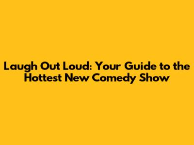 Laugh Out Loud: Your Guide to the Hottest New Comedy Show