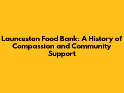 Launceston Food Bank: A History of Compassion and Community Support