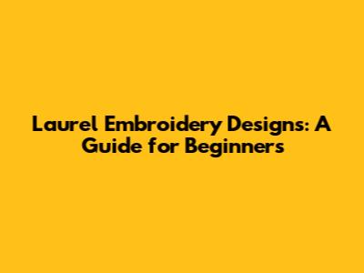 Laurel Embroidery Designs: A Guide for Beginners