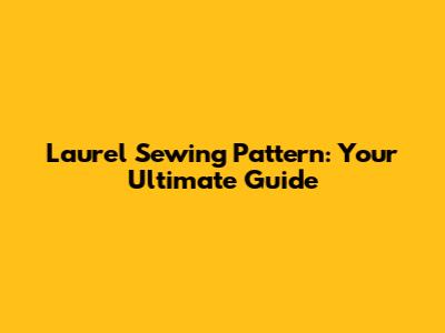 Laurel Sewing Pattern: Your Ultimate Guide