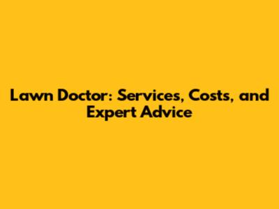 Lawn Doctor: Services, Costs, and Expert Advice
