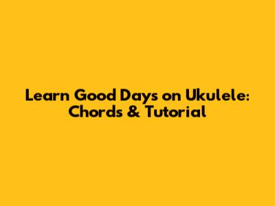 Learn 'Good Days' on Ukulele: Chords & Tutorial