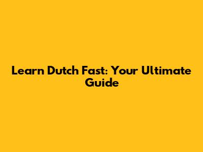 Learn Dutch Fast: Your Ultimate Guide