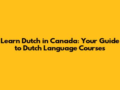 Learn Dutch in Canada: Your Guide to Dutch Language Courses