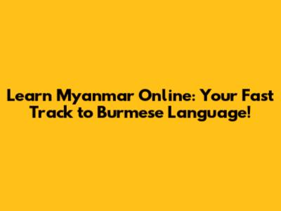 Learn Myanmar Online: Your Fast Track to Burmese Language!