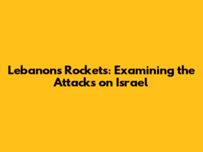 Lebanon's Rockets: Examining the Attacks on Israel