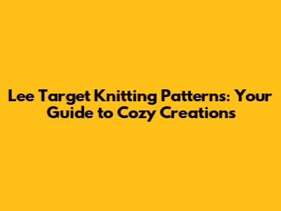 Lee Target Knitting Patterns: Your Guide to Cozy Creations