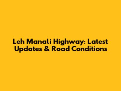 Leh Manali Highway: Latest Updates & Road Conditions