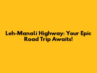 Leh-Manali Highway: Your Epic Road Trip Awaits!