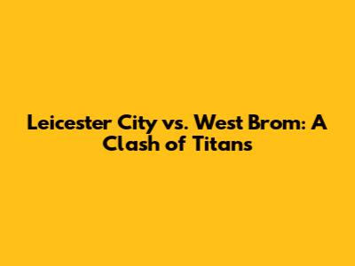 Leicester City vs. West Brom: A Clash of Titans