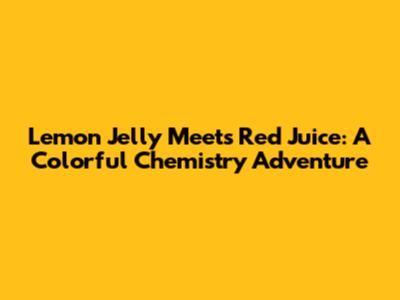 Lemon Jelly Meets Red Juice: A Colorful Chemistry Adventure