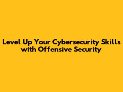 Level Up Your Cybersecurity Skills with Offensive Security