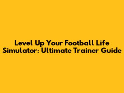 Level Up Your Football Life Simulator: Ultimate Trainer Guide