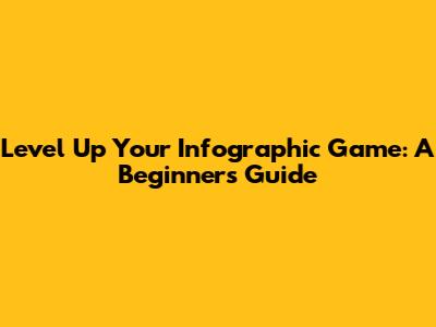Level Up Your Infographic Game: A Beginner's Guide