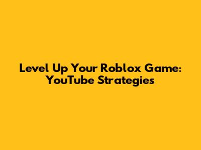 Level Up Your Roblox Game: YouTube Strategies