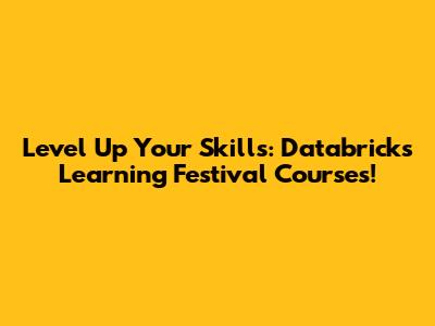 Level Up Your Skills: Databricks Learning Festival Courses!