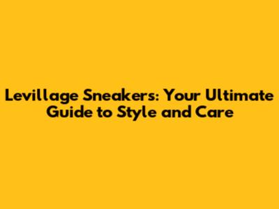 Levillage Sneakers: Your Ultimate Guide to Style and Care