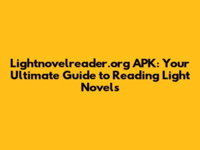 Lightnovelreader.org APK: Your Ultimate Guide to Reading Light Novels