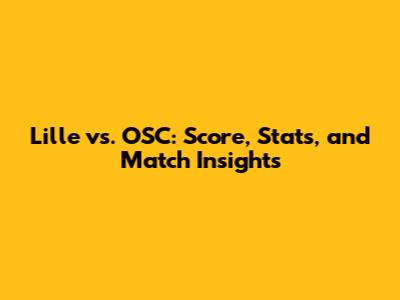 Lille vs. OSC: Score, Stats, and Match Insights