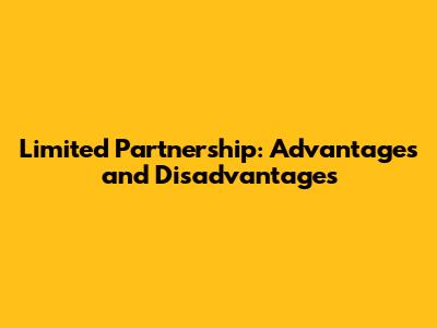 Limited Partnership: Advantages and Disadvantages
