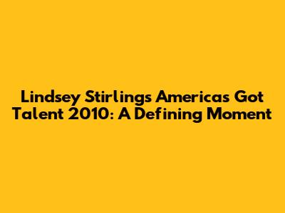 Lindsey Stirling's America's Got Talent 2010: A Defining Moment