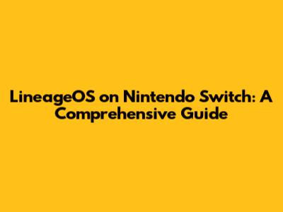 LineageOS on Nintendo Switch: A Comprehensive Guide
