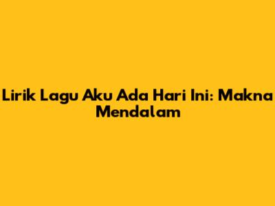 Lirik Lagu Aku Ada Hari Ini: Makna Mendalam