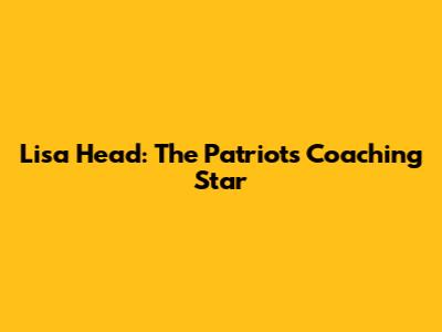 Lisa Head: The Patriots' Coaching Star