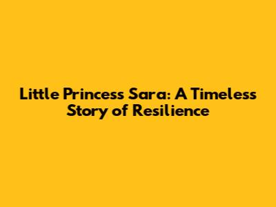 Little Princess Sara: A Timeless Story of Resilience