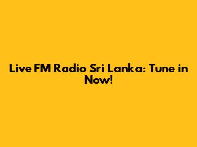 Live FM Radio Sri Lanka: Tune in Now!