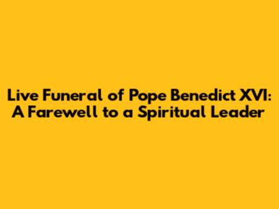 Live Funeral of Pope Benedict XVI: A Farewell to a Spiritual Leader