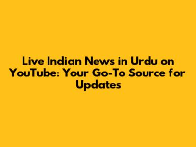 Live Indian News in Urdu on YouTube: Your Go-To Source for Updates