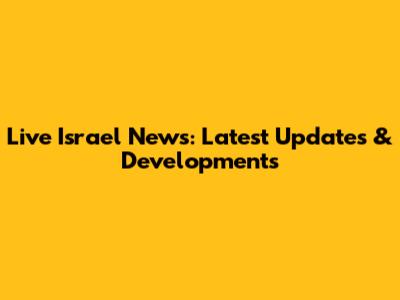Live Israel News: Latest Updates & Developments